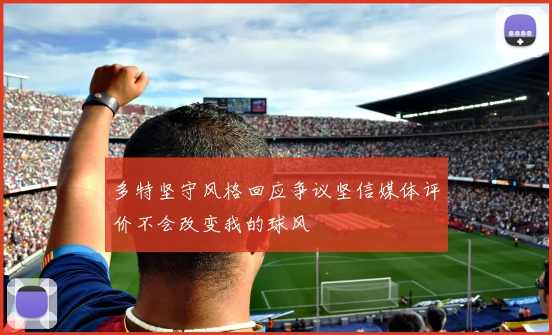 多特坚守风格回应争议坚信媒体评价不会改变我的球风
