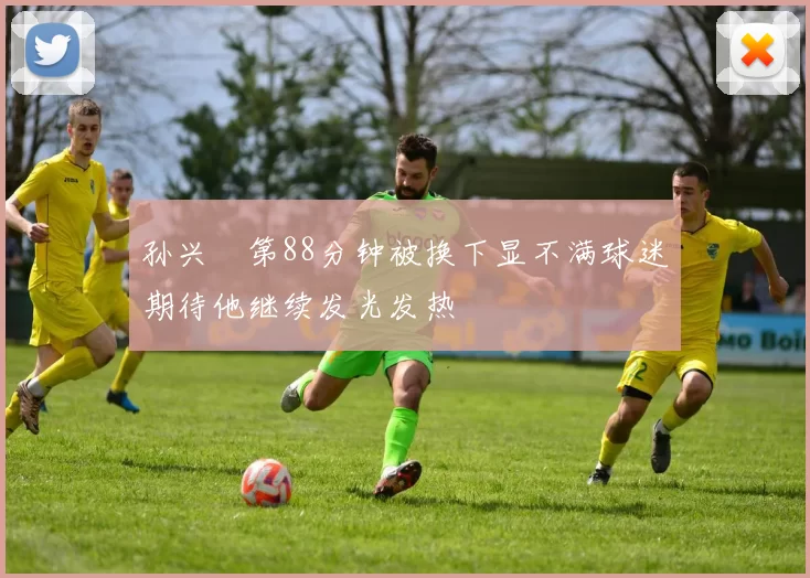 孙兴慜第88分钟被换下显不满球迷期待他继续发光发热