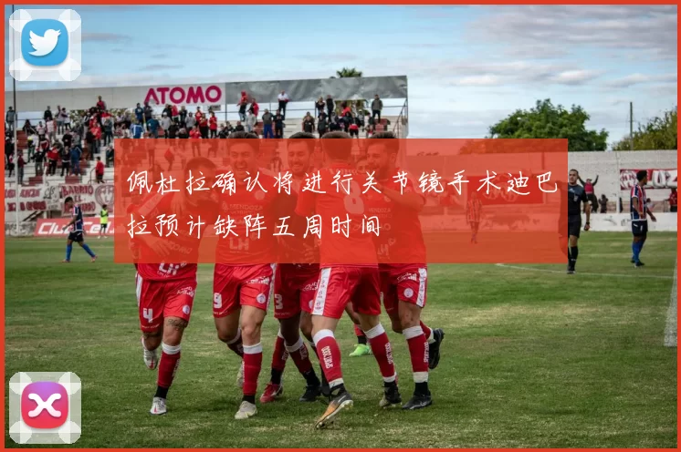 佩杜拉确认将进行关节镜手术迪巴拉预计缺阵五周时间