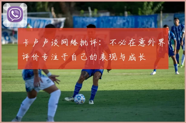 卡卢卢谈网络批评：不必在意外界评价专注于自己的表现与成长