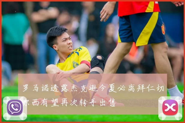 罗马诺透露杰克逊今夏必离拜仁切尔西有望再次转手出售
