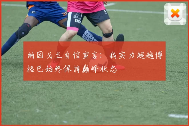 纳因戈兰自信宣言：我实力超越博格巴始终保持巅峰状态