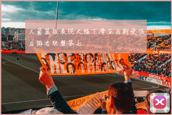 火箭篮板表现大幅下滑亚当斯受伤后排名联盟第七