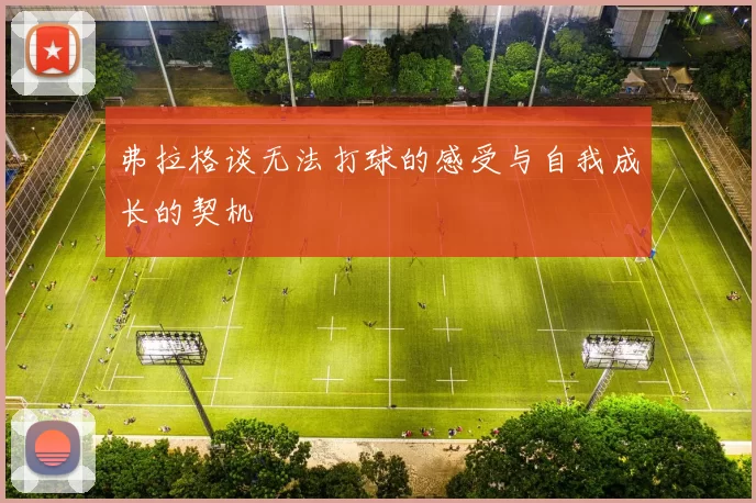 弗拉格谈无法打球的感受与自我成长的契机