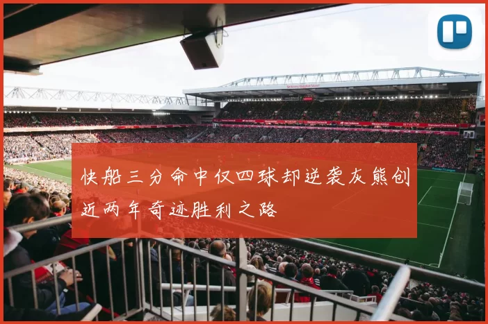 快船三分命中仅四球却逆袭灰熊创近两年奇迹胜利之路