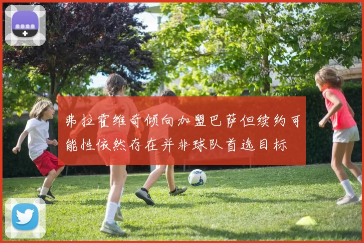 弗拉霍维奇倾向加盟巴萨但续约可能性依然存在并非球队首选目标