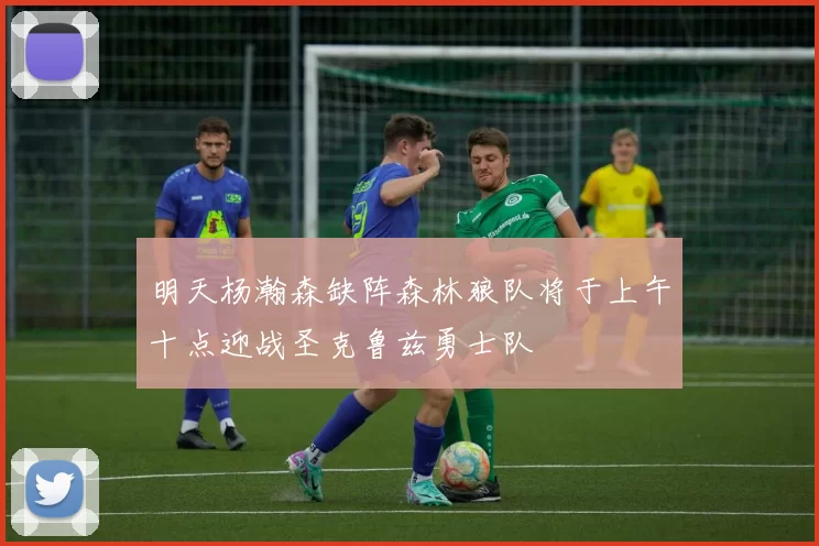 明天杨瀚森缺阵森林狼队将于上午十点迎战圣克鲁兹勇士队