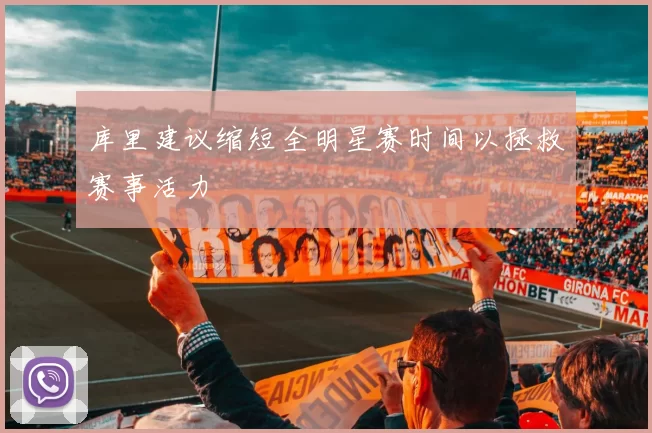 库里建议缩短全明星赛时间以拯救赛事活力
