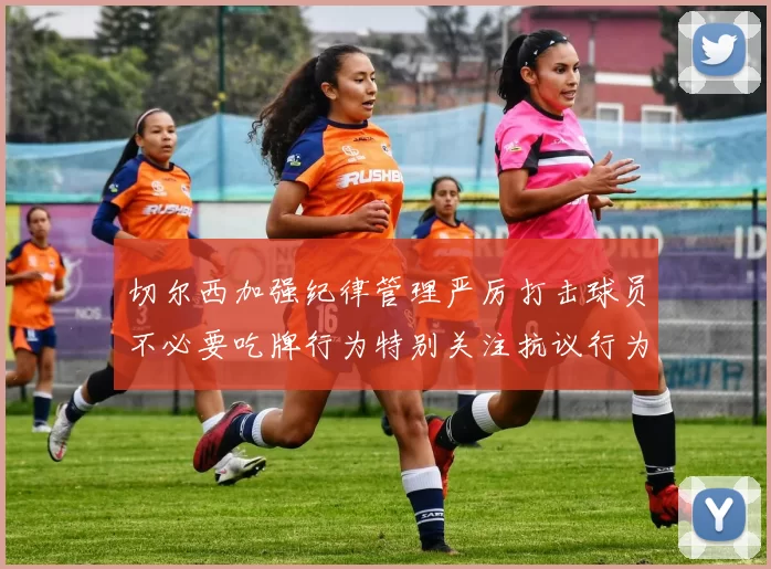 切尔西加强纪律管理严厉打击球员不必要吃牌行为特别关注抗议行为